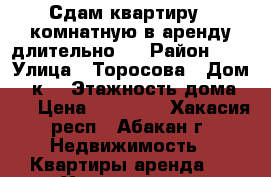 Сдам квартиру 1-комнатную в аренду длительно.  › Район ­ 5 › Улица ­ Торосова › Дом ­ 7к1 › Этажность дома ­ 9 › Цена ­ 13 000 - Хакасия респ., Абакан г. Недвижимость » Квартиры аренда   . Хакасия респ.